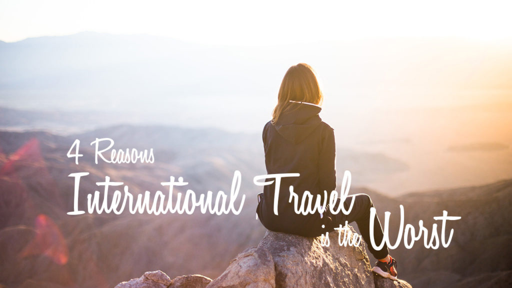International travel is hard physically, mentally and emotionally. Why travel is the worst and how to make the best of your vacation!